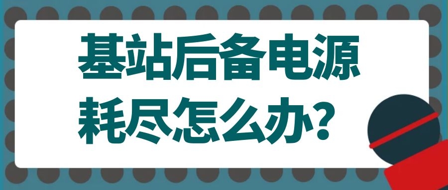 基站后備電源耗盡怎么辦？